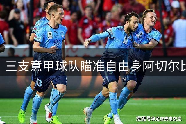 三支意甲球队瞄准自由身阿切尔比 老将或重返旧主