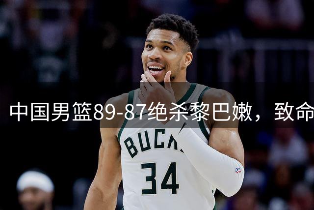 中国男篮89-87绝杀黎巴嫩，致命问题不能忽略，未来何去何从