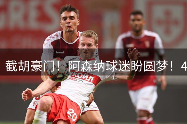 截胡豪门！阿森纳球迷盼圆梦！4000 万英超神锋坐等阿尔特塔