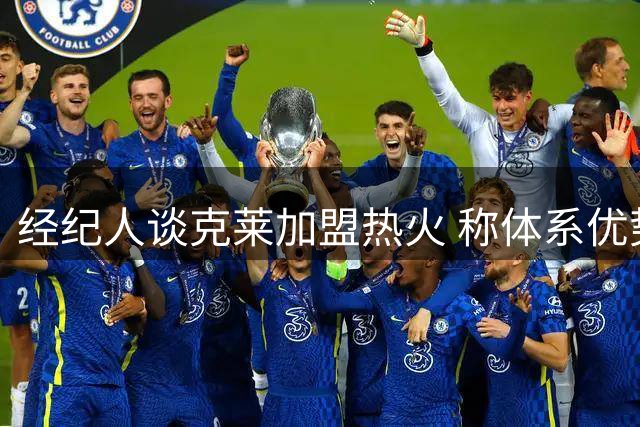 经纪人谈克莱加盟热火 称体系优势助力高效发挥