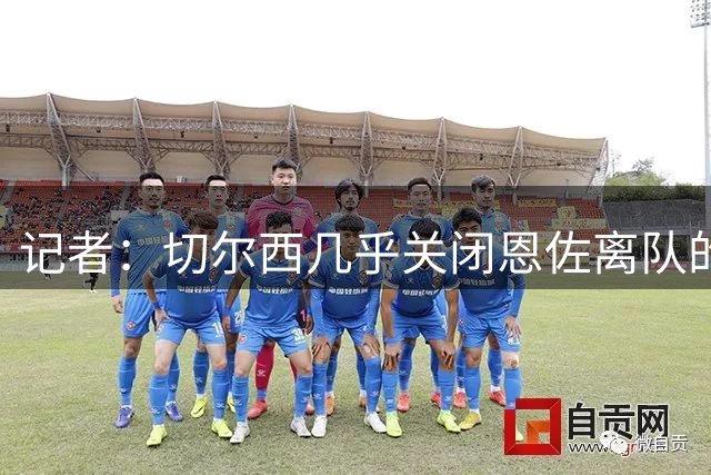 记者：切尔西几乎关闭恩佐离队的大门，也可能进一步提高要价