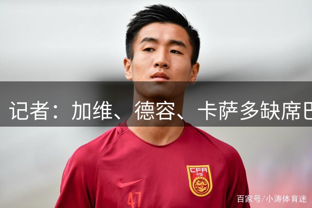 记者：加维、德容、卡萨多缺席巴萨训练，后者将评估收到的报价