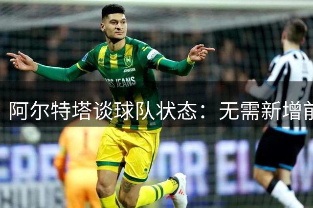 阿尔特塔谈球队状态：无需新增前锋，现有阵容已足够强大